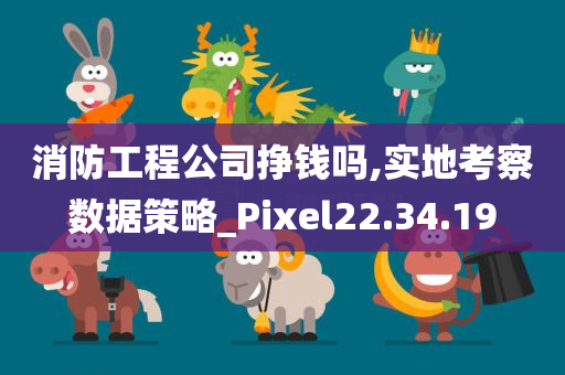 消防工程公司挣钱吗,实地考察数据策略_Pixel22.34.19