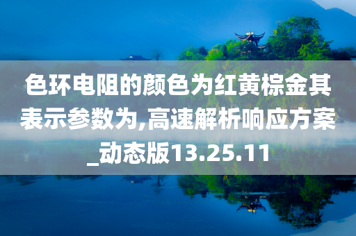 色环电阻的颜色为红黄棕金其表示参数为,高速解析响应方案_动态版13.25.11