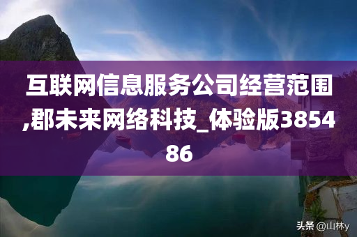 互联网信息服务公司经营范围,郡未来网络科技_体验版385486