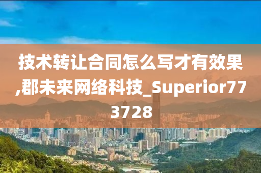 技术转让合同怎么写才有效果,郡未来网络科技_Superior773728