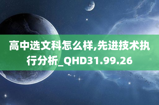 高中选文科怎么样,先进技术执行分析_QHD31.99.26