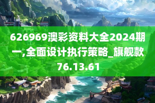 626969澳彩资料大全2024期一,全面设计执行策略_旗舰款76.13.61