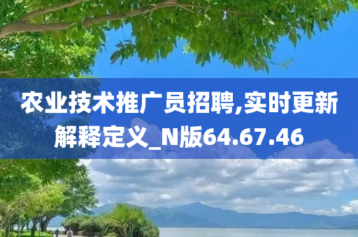 农业技术推广员招聘,实时更新解释定义_N版64.67.46