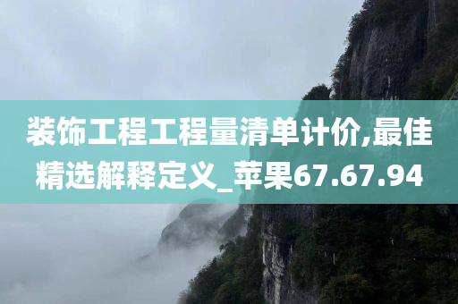 装饰工程工程量清单计价,最佳精选解释定义_苹果67.67.94