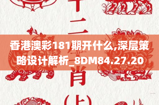 香港澳彩181期开什么,深层策略设计解析_8DM84.27.20