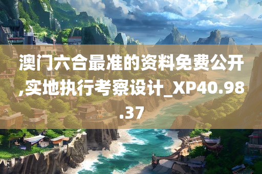 澳门六合最准的资料免费公开,实地执行考察设计_XP40.98.37