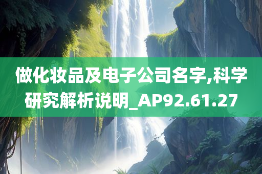 做化妆品及电子公司名字,科学研究解析说明_AP92.61.27