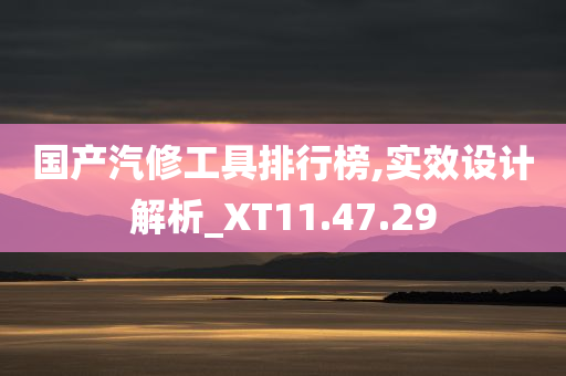 国产汽修工具排行榜,实效设计解析_XT11.47.29