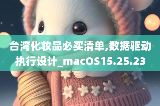 台湾化妆品必买清单,数据驱动执行设计_macOS15.25.23