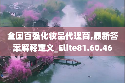 全国百强化妆品代理商,最新答案解释定义_Elite81.60.46