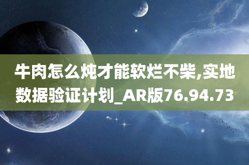 牛肉怎么炖才能软烂不柴,实地数据验证计划_AR版76.94.73