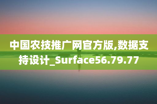 中国农技推广网官方版,数据支持设计_Surface56.79.77