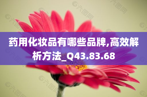 药用化妆品有哪些品牌,高效解析方法_Q43.83.68