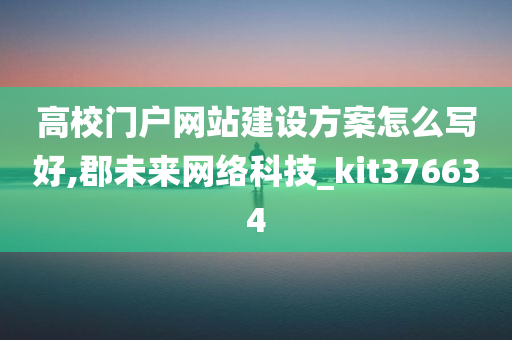 高校门户网站建设方案怎么写好,郡未来网络科技_kit376634