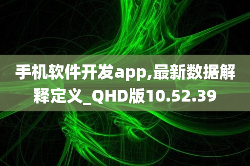 手机软件开发app,最新数据解释定义_QHD版10.52.39