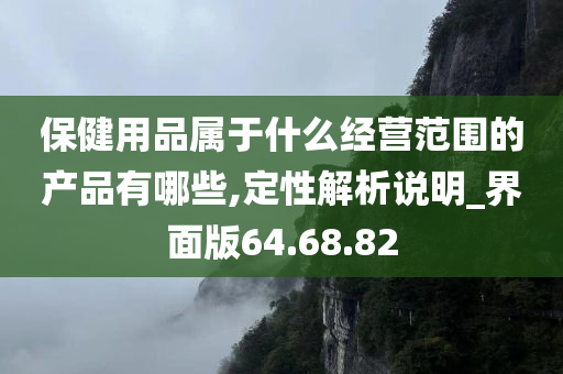 保健用品属于什么经营范围的产品有哪些,定性解析说明_界面版64.68.82