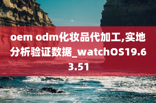 oem odm化妆品代加工,实地分析验证数据_watchOS19.63.51