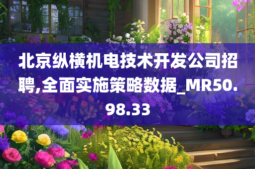 北京纵横机电技术开发公司招聘,全面实施策略数据_MR50.98.33