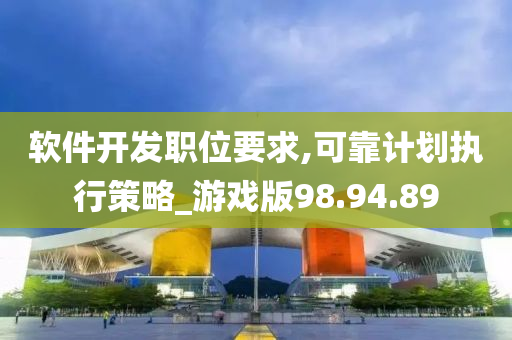 软件开发职位要求,可靠计划执行策略_游戏版98.94.89