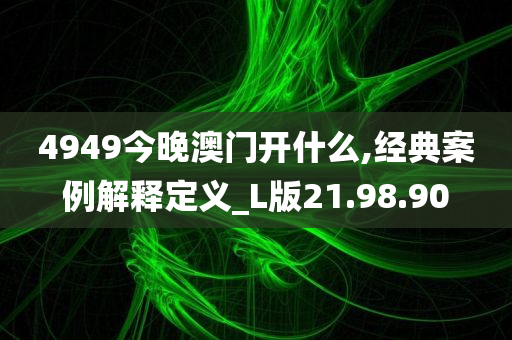 4949今晚澳门开什么,经典案例解释定义_L版21.98.90