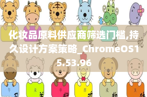 化妆品原料供应商筛选门槛,持久设计方案策略_ChromeOS15.53.96