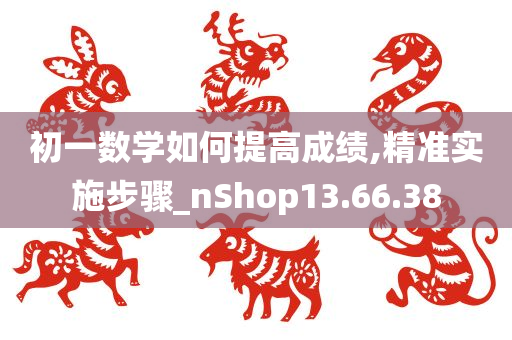 初一数学如何提高成绩,精准实施步骤_nShop13.66.38