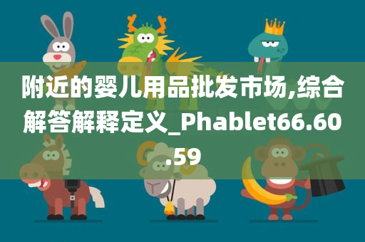 附近的婴儿用品批发市场,综合解答解释定义_Phablet66.60.59