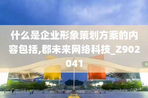 什么是企业形象策划方案的内容包括,郡未来网络科技_Z902041