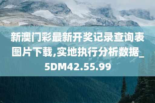 新澳门彩最新开奖记录查询表图片下载,实地执行分析数据_5DM42.55.99