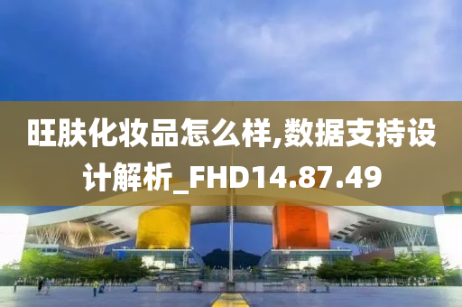 旺肤化妆品怎么样,数据支持设计解析_FHD14.87.49