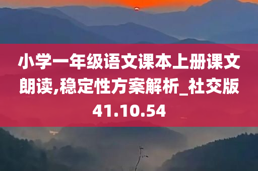 小学一年级语文课本上册课文朗读,稳定性方案解析_社交版41.10.54