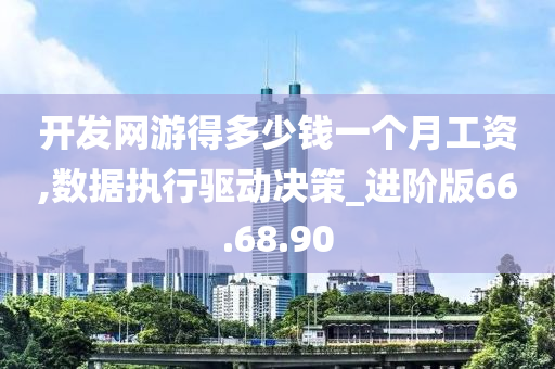 开发网游得多少钱一个月工资,数据执行驱动决策_进阶版66.68.90