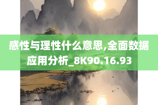 感性与理性什么意思,全面数据应用分析_8K90.16.93