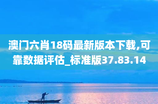 澳门六肖18码最新版本下载,可靠数据评估_标准版37.83.14