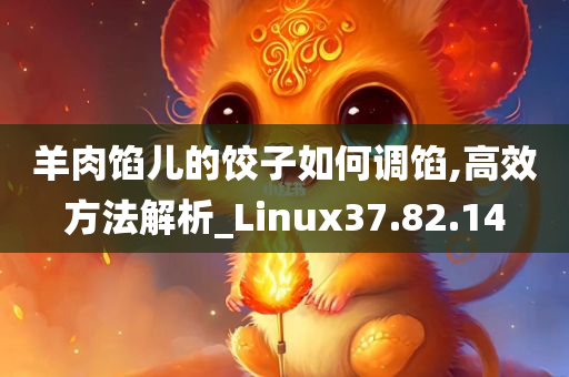 羊肉馅儿的饺子如何调馅,高效方法解析_Linux37.82.14