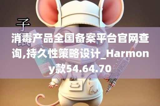 消毒产品全国备案平台官网查询,持久性策略设计_Harmony款54.64.70