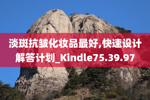 淡斑抗皱化妆品最好,快速设计解答计划_Kindle75.39.97