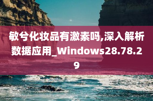 敏兮化妆品有激素吗,深入解析数据应用_Windows28.78.29