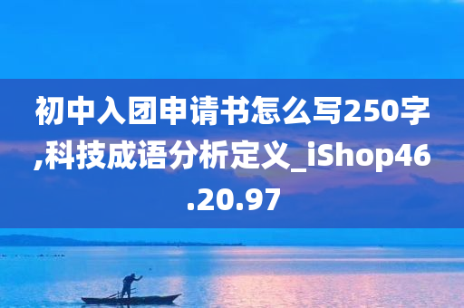 初中入团申请书怎么写250字,科技成语分析定义_iShop46.20.97