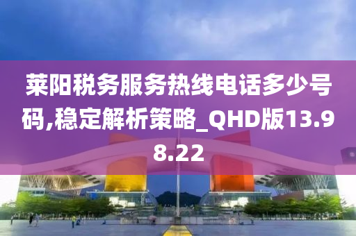 莱阳税务服务热线电话多少号码,稳定解析策略_QHD版13.98.22