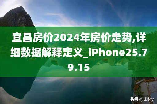 宜昌房价2024年房价走势,详细数据解释定义_iPhone25.79.15