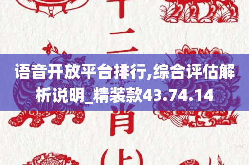 语音开放平台排行,综合评估解析说明_精装款43.74.14