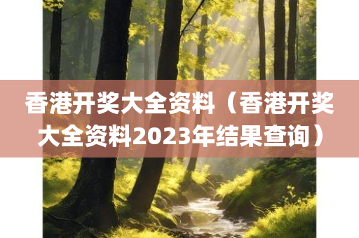 香港开奖大全资料（香港开奖大全资料2023年结果查询）