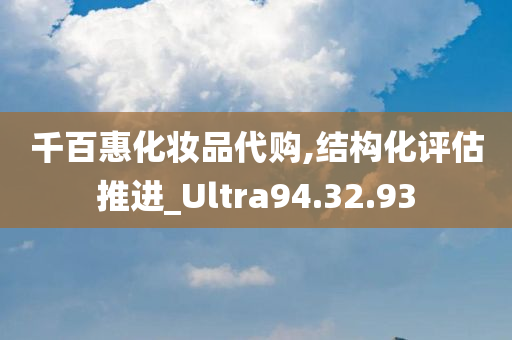 千百惠化妆品代购,结构化评估推进_Ultra94.32.93