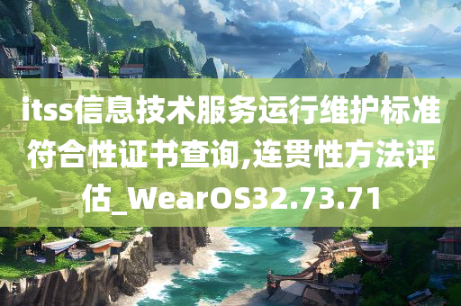 itss信息技术服务运行维护标准符合性证书查询,连贯性方法评估_WearOS32.73.71