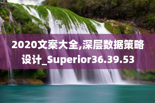 2020文案大全,深层数据策略设计_Superior36.39.53