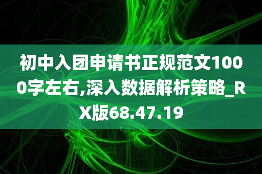 初中入团申请书正规范文1000字左右,深入数据解析策略_RX版68.47.19