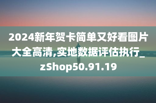 2024新年贺卡简单又好看图片大全高清,实地数据评估执行_zShop50.91.19