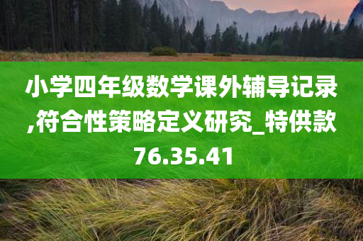 小学四年级数学课外辅导记录,符合性策略定义研究_特供款76.35.41