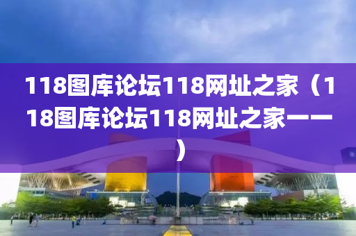 118图库论坛118网址之家（118图库论坛118网址之家一一）